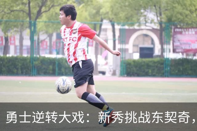 勇士逆转大戏：新秀挑战东契奇，一场出乎意料的欢乐翻盘