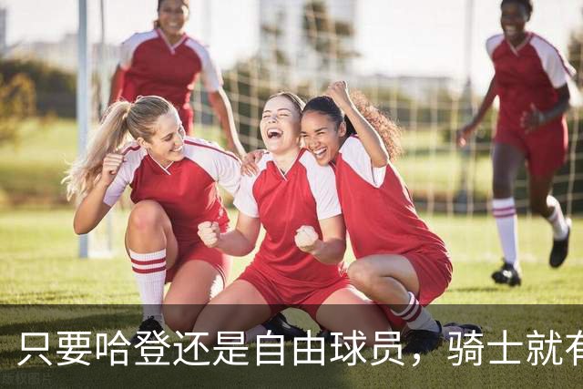 只要哈登还是自由球员，骑士就有机会迎回詹姆斯