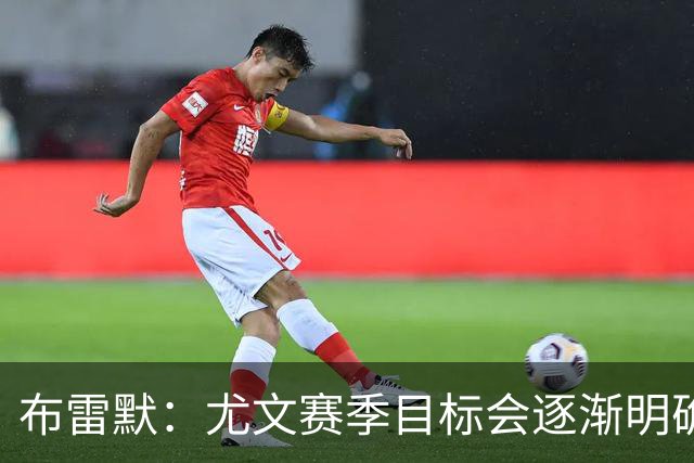 布雷默：尤文赛季目标会逐渐明确，但我认为是时候重新争冠了