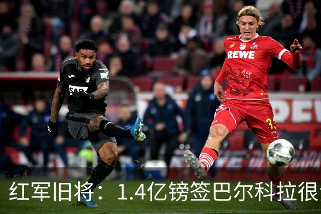 红军旧将：1.4亿镑签巴尔科拉很贵，但想要好球员就得付这个价