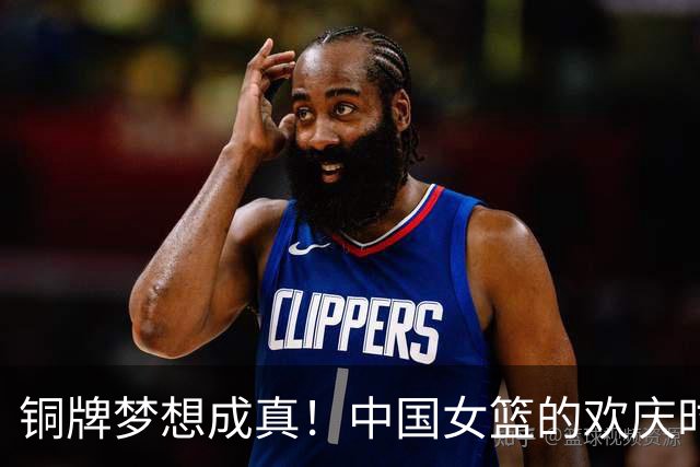 铜牌梦想成真！中国女篮的欢庆时刻