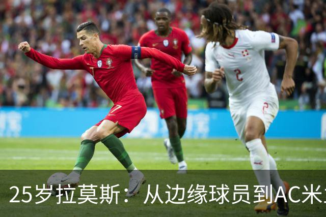 25岁拉莫斯：从边缘球员到AC米兰新星的华丽转身！